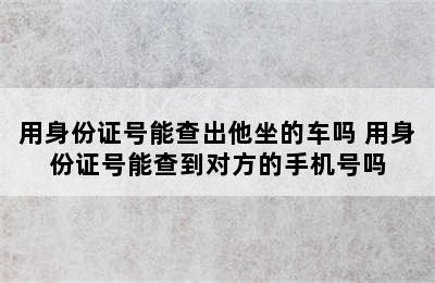 用身份证号能查出他坐的车吗 用身份证号能查到对方的手机号吗